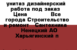 унитаз дизайнерский, работа под заказ › Цена ­ 10 000 - Все города Строительство и ремонт » Сантехника   . Ненецкий АО,Харьягинский п.